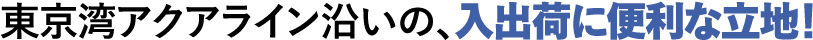 東京湾アクアライン沿いの、入出荷に便利な立地!